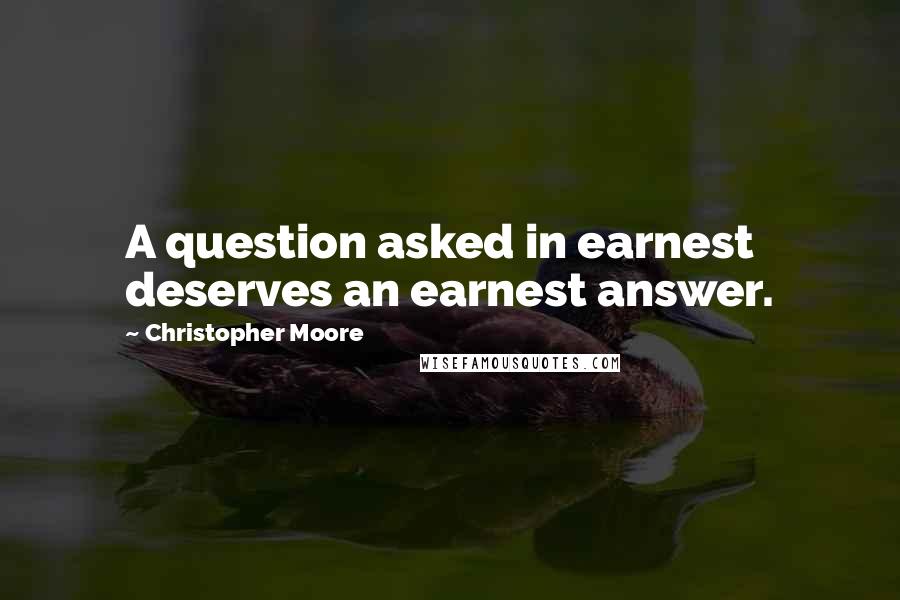 Christopher Moore Quotes: A question asked in earnest deserves an earnest answer.