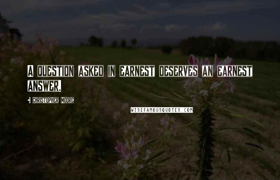 Christopher Moore Quotes: A question asked in earnest deserves an earnest answer.