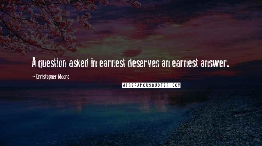 Christopher Moore Quotes: A question asked in earnest deserves an earnest answer.