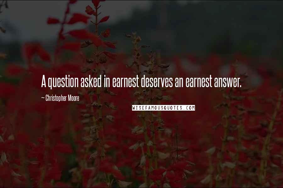 Christopher Moore Quotes: A question asked in earnest deserves an earnest answer.