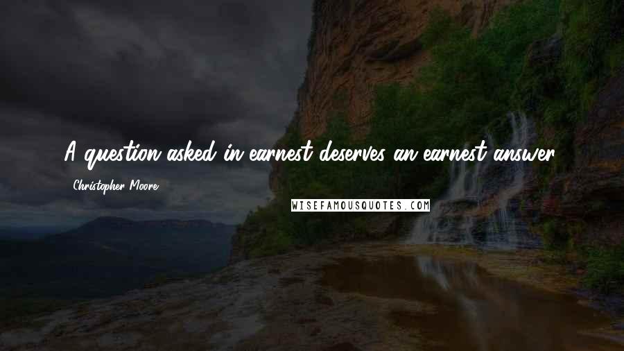 Christopher Moore Quotes: A question asked in earnest deserves an earnest answer.