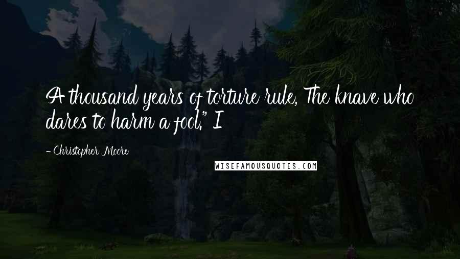 Christopher Moore Quotes: A thousand years of torture rule, The knave who dares to harm a fool." I