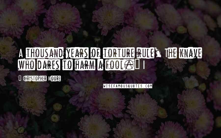 Christopher Moore Quotes: A thousand years of torture rule, The knave who dares to harm a fool." I