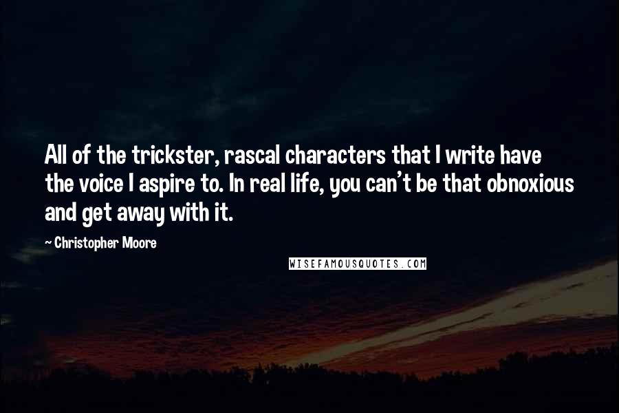 Christopher Moore Quotes: All of the trickster, rascal characters that I write have the voice I aspire to. In real life, you can't be that obnoxious and get away with it.