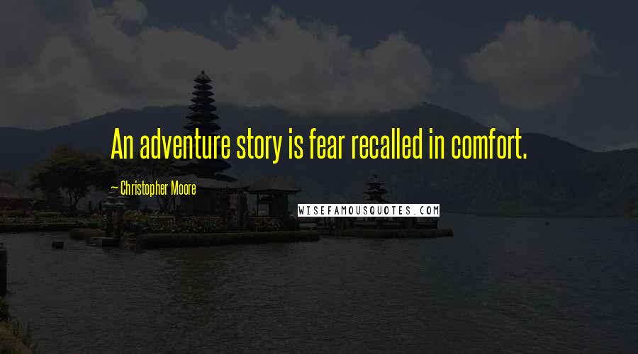 Christopher Moore Quotes: An adventure story is fear recalled in comfort.