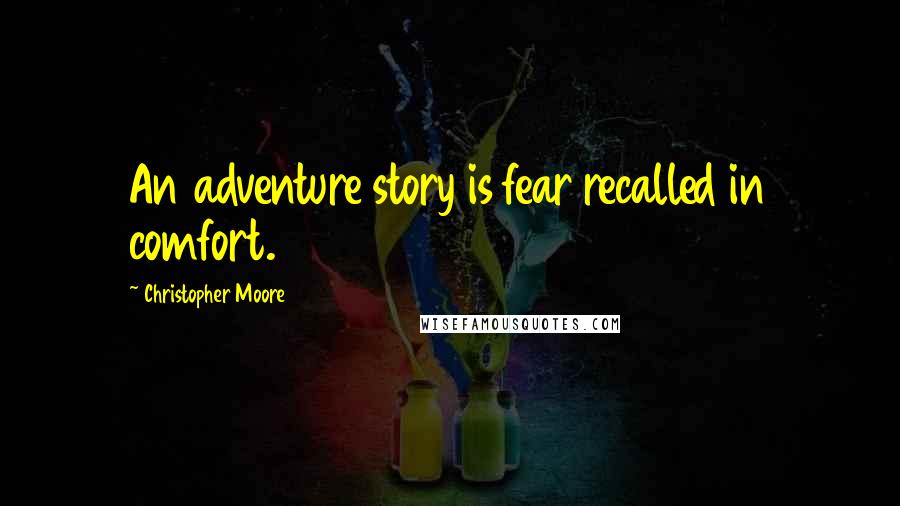 Christopher Moore Quotes: An adventure story is fear recalled in comfort.