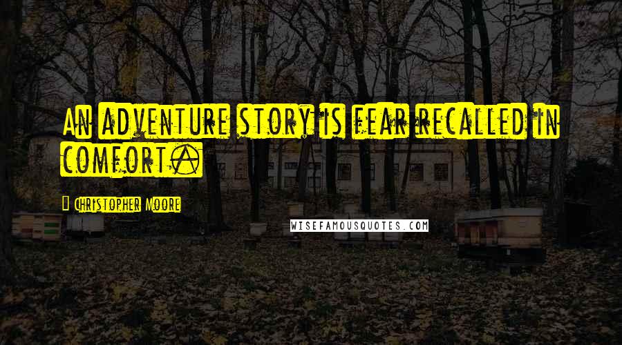 Christopher Moore Quotes: An adventure story is fear recalled in comfort.