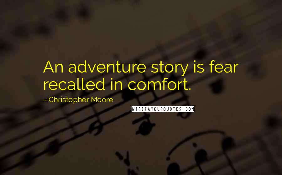 Christopher Moore Quotes: An adventure story is fear recalled in comfort.