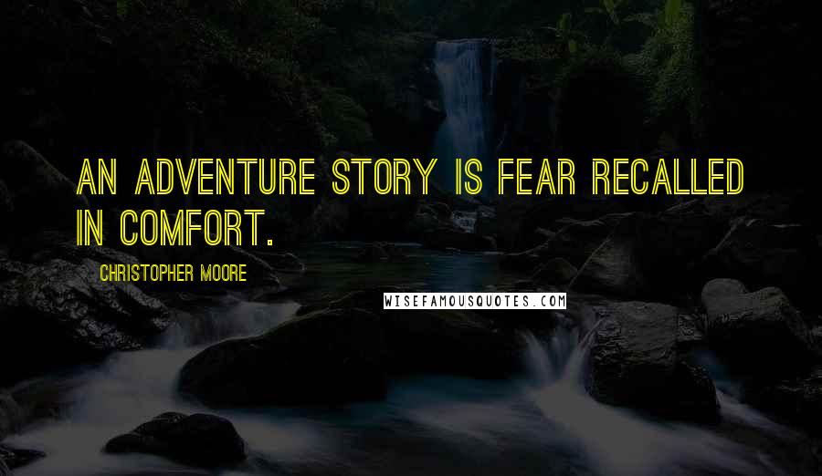 Christopher Moore Quotes: An adventure story is fear recalled in comfort.