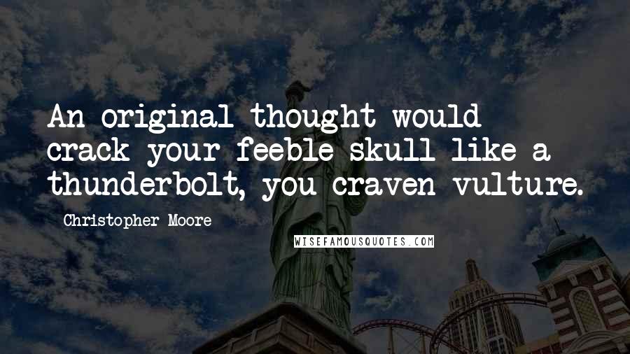 Christopher Moore Quotes: An original thought would crack your feeble skull like a thunderbolt, you craven vulture.