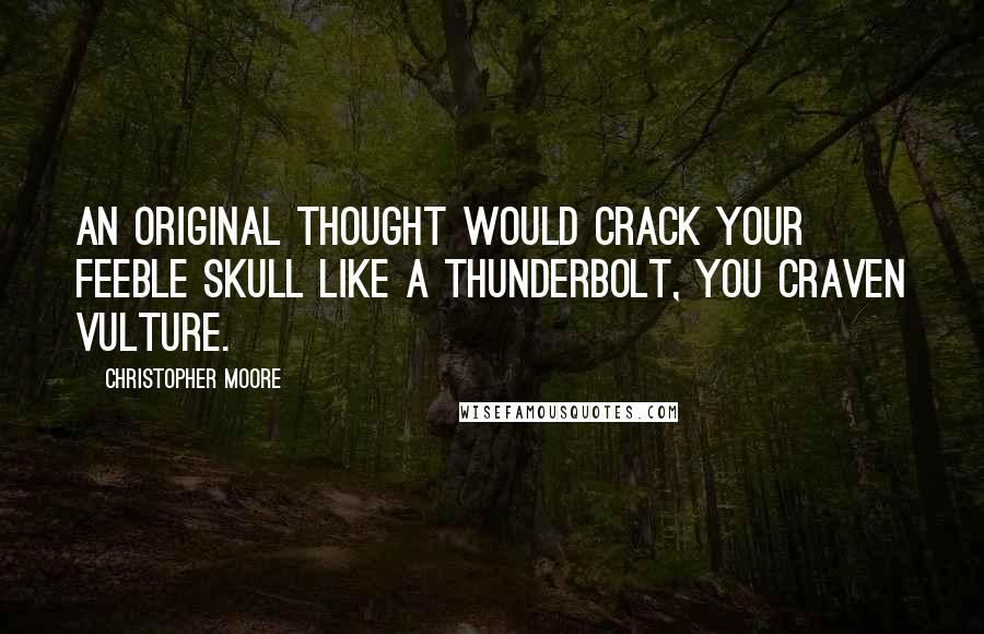 Christopher Moore Quotes: An original thought would crack your feeble skull like a thunderbolt, you craven vulture.