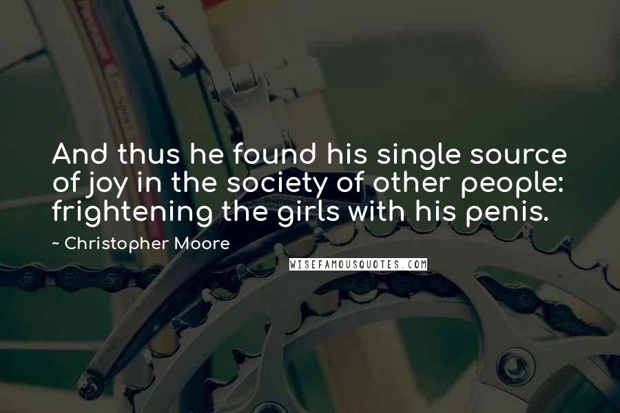Christopher Moore Quotes: And thus he found his single source of joy in the society of other people: frightening the girls with his penis.