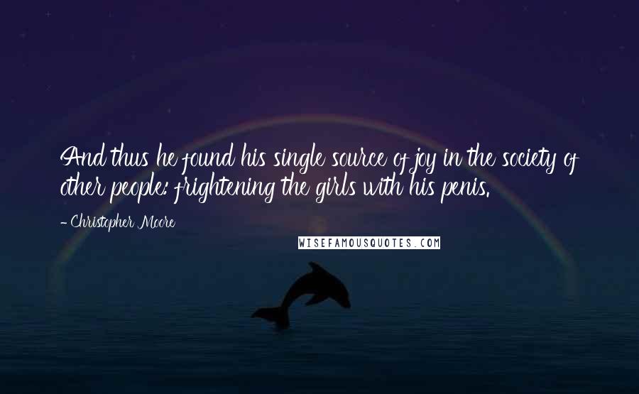 Christopher Moore Quotes: And thus he found his single source of joy in the society of other people: frightening the girls with his penis.