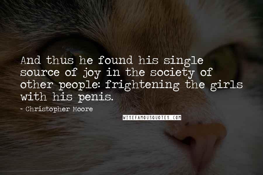 Christopher Moore Quotes: And thus he found his single source of joy in the society of other people: frightening the girls with his penis.