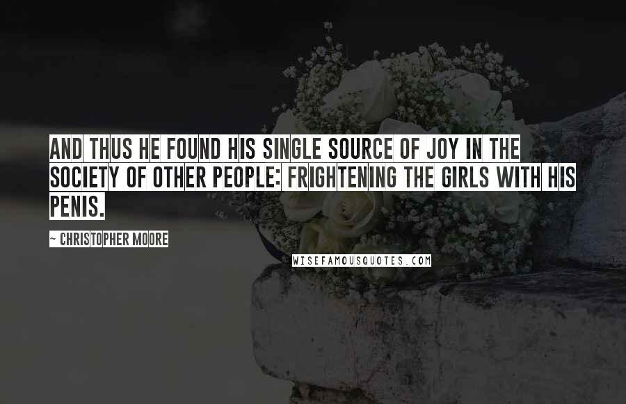 Christopher Moore Quotes: And thus he found his single source of joy in the society of other people: frightening the girls with his penis.