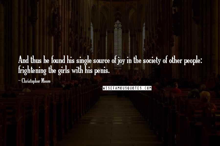 Christopher Moore Quotes: And thus he found his single source of joy in the society of other people: frightening the girls with his penis.