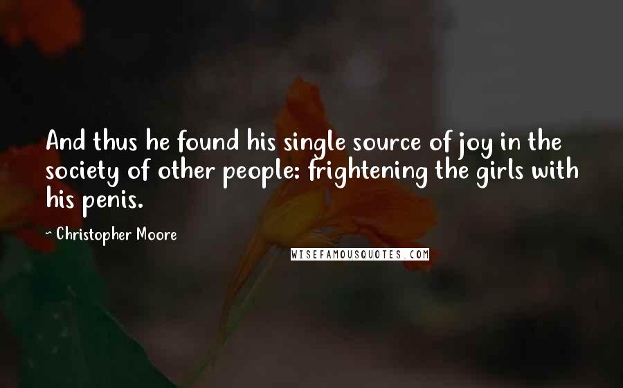 Christopher Moore Quotes: And thus he found his single source of joy in the society of other people: frightening the girls with his penis.