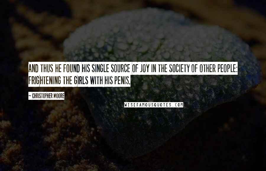 Christopher Moore Quotes: And thus he found his single source of joy in the society of other people: frightening the girls with his penis.