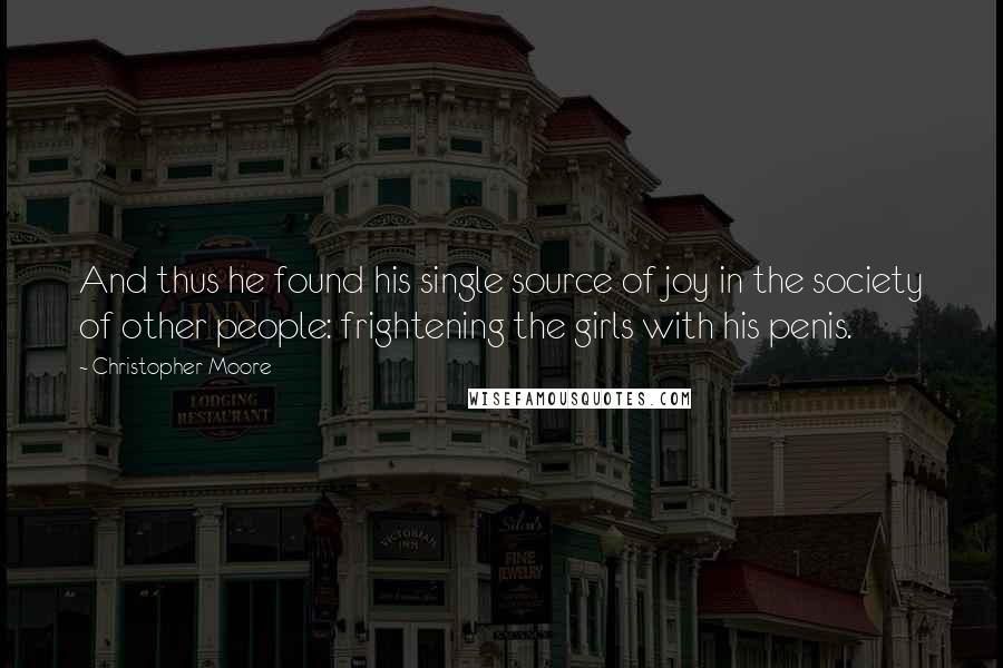 Christopher Moore Quotes: And thus he found his single source of joy in the society of other people: frightening the girls with his penis.