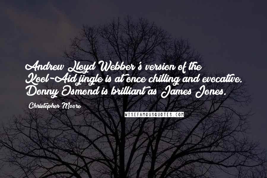 Christopher Moore Quotes: Andrew Lloyd Webber's version of the Kool-Aid jingle is at once chilling and evocative. Donny Osmond is brilliant as James Jones.