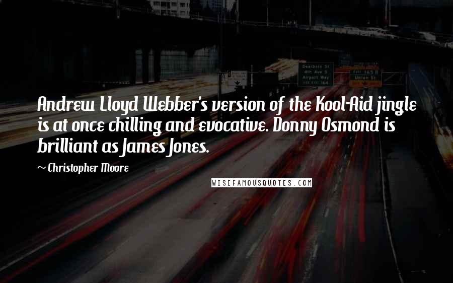 Christopher Moore Quotes: Andrew Lloyd Webber's version of the Kool-Aid jingle is at once chilling and evocative. Donny Osmond is brilliant as James Jones.