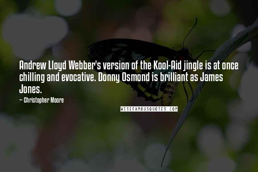 Christopher Moore Quotes: Andrew Lloyd Webber's version of the Kool-Aid jingle is at once chilling and evocative. Donny Osmond is brilliant as James Jones.