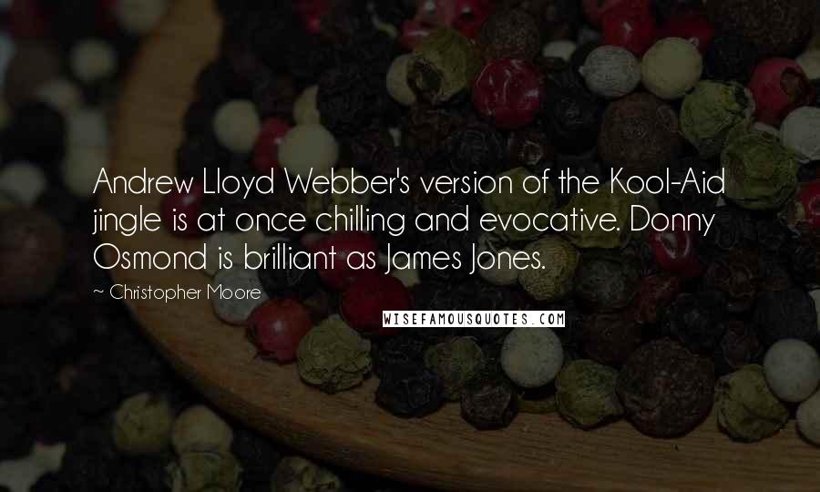 Christopher Moore Quotes: Andrew Lloyd Webber's version of the Kool-Aid jingle is at once chilling and evocative. Donny Osmond is brilliant as James Jones.