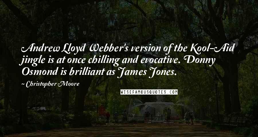 Christopher Moore Quotes: Andrew Lloyd Webber's version of the Kool-Aid jingle is at once chilling and evocative. Donny Osmond is brilliant as James Jones.