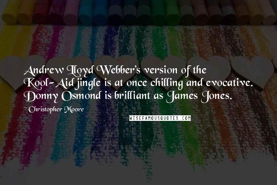 Christopher Moore Quotes: Andrew Lloyd Webber's version of the Kool-Aid jingle is at once chilling and evocative. Donny Osmond is brilliant as James Jones.