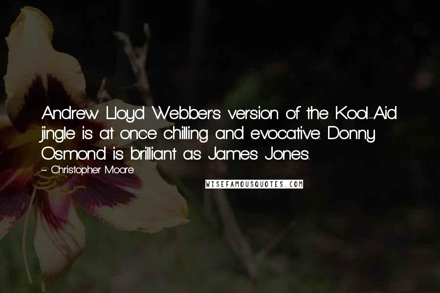Christopher Moore Quotes: Andrew Lloyd Webber's version of the Kool-Aid jingle is at once chilling and evocative. Donny Osmond is brilliant as James Jones.