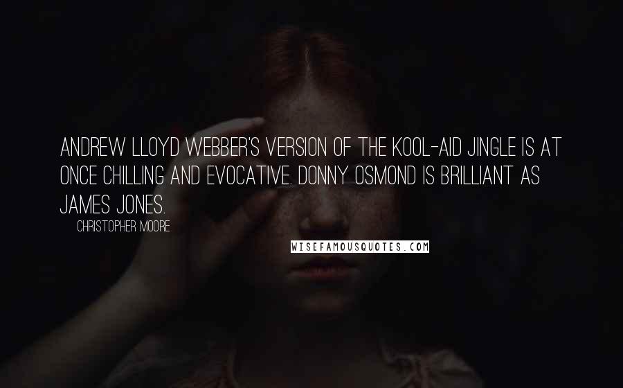 Christopher Moore Quotes: Andrew Lloyd Webber's version of the Kool-Aid jingle is at once chilling and evocative. Donny Osmond is brilliant as James Jones.