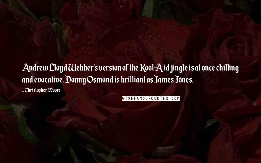 Christopher Moore Quotes: Andrew Lloyd Webber's version of the Kool-Aid jingle is at once chilling and evocative. Donny Osmond is brilliant as James Jones.