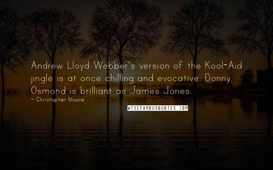 Christopher Moore Quotes: Andrew Lloyd Webber's version of the Kool-Aid jingle is at once chilling and evocative. Donny Osmond is brilliant as James Jones.