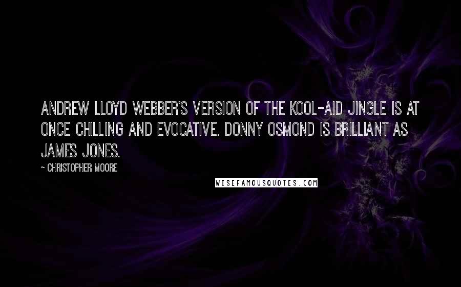 Christopher Moore Quotes: Andrew Lloyd Webber's version of the Kool-Aid jingle is at once chilling and evocative. Donny Osmond is brilliant as James Jones.