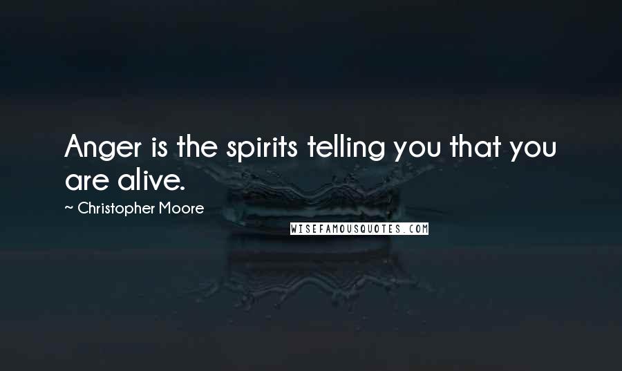 Christopher Moore Quotes: Anger is the spirits telling you that you are alive.