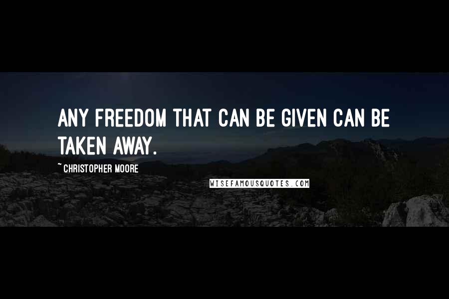 Christopher Moore Quotes: Any freedom that can be given can be taken away.
