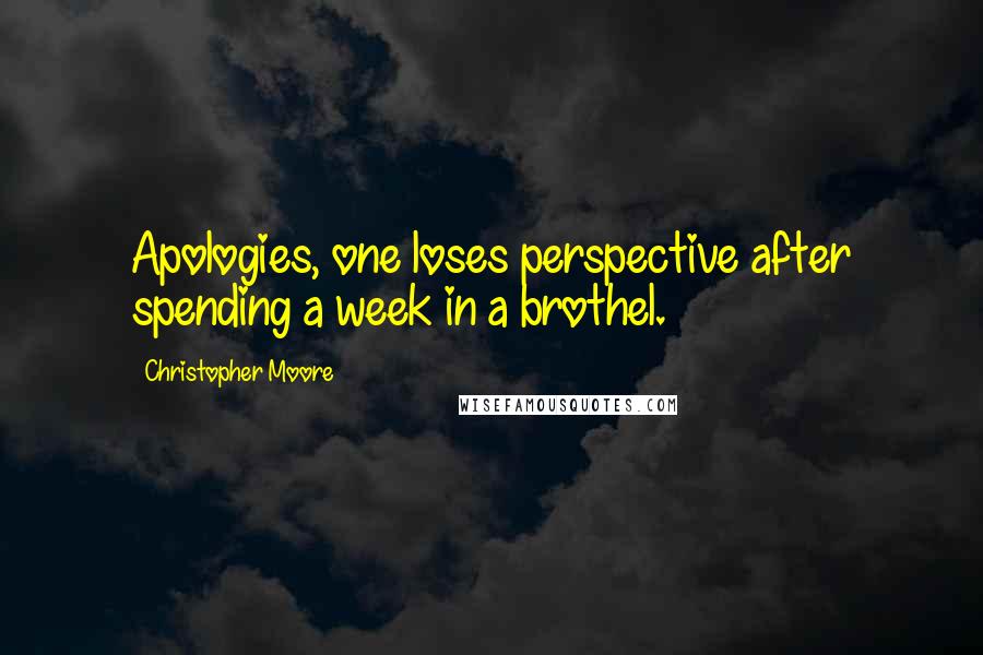 Christopher Moore Quotes: Apologies, one loses perspective after spending a week in a brothel.