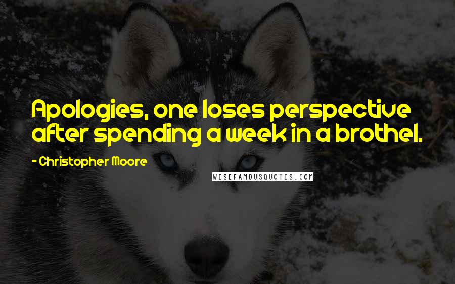 Christopher Moore Quotes: Apologies, one loses perspective after spending a week in a brothel.