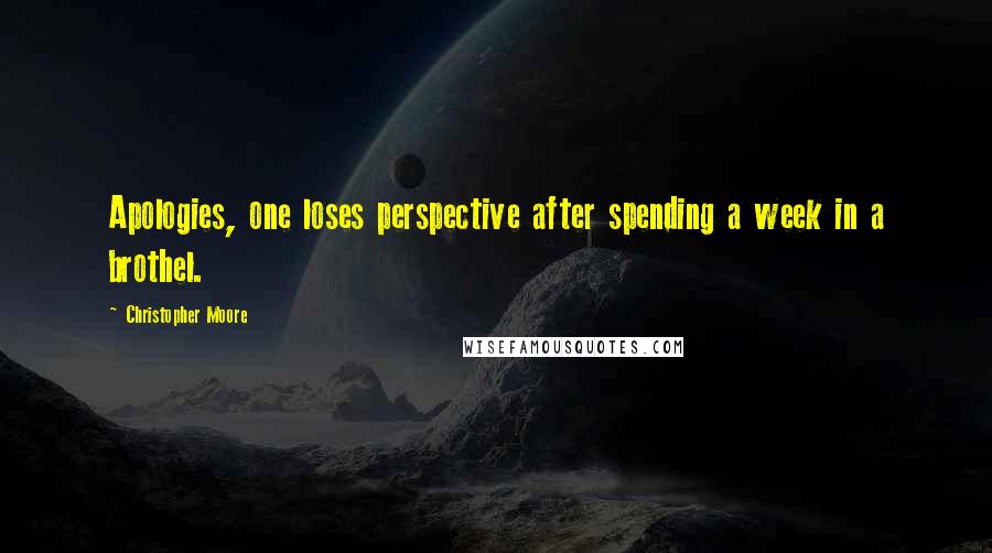 Christopher Moore Quotes: Apologies, one loses perspective after spending a week in a brothel.