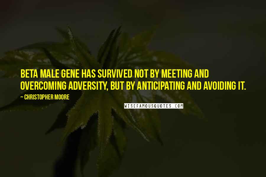 Christopher Moore Quotes: Beta Male gene has survived not by meeting and overcoming adversity, but by anticipating and avoiding it.