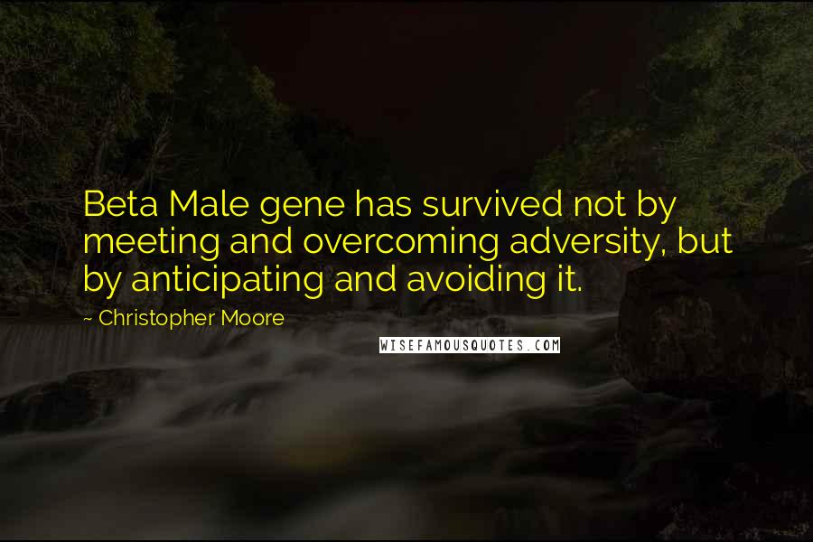 Christopher Moore Quotes: Beta Male gene has survived not by meeting and overcoming adversity, but by anticipating and avoiding it.