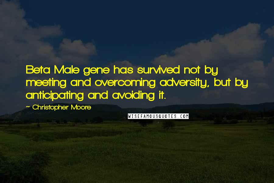 Christopher Moore Quotes: Beta Male gene has survived not by meeting and overcoming adversity, but by anticipating and avoiding it.