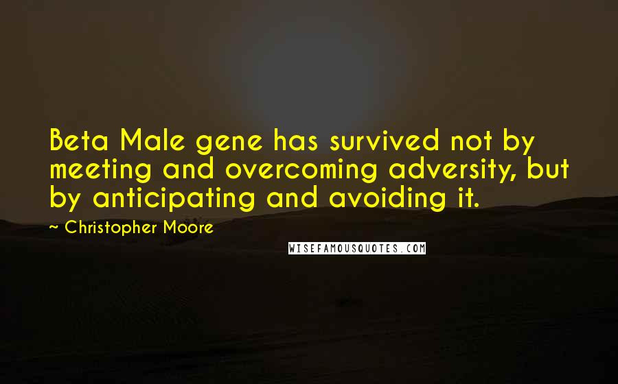 Christopher Moore Quotes: Beta Male gene has survived not by meeting and overcoming adversity, but by anticipating and avoiding it.