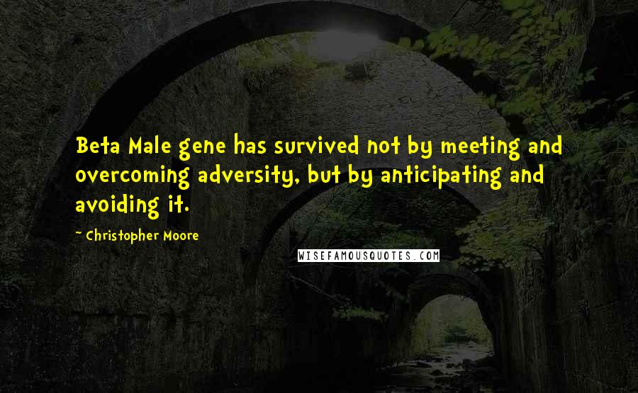 Christopher Moore Quotes: Beta Male gene has survived not by meeting and overcoming adversity, but by anticipating and avoiding it.