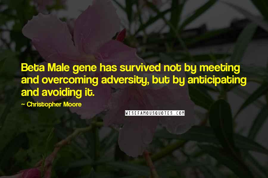 Christopher Moore Quotes: Beta Male gene has survived not by meeting and overcoming adversity, but by anticipating and avoiding it.