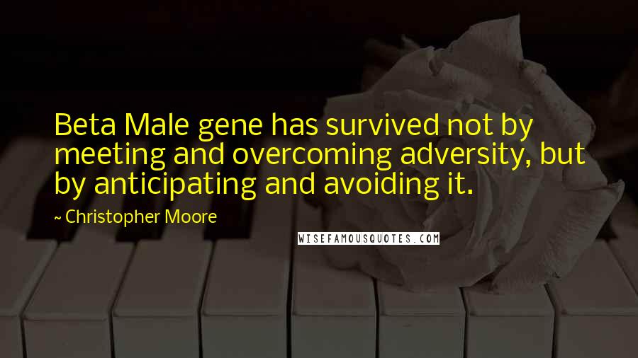 Christopher Moore Quotes: Beta Male gene has survived not by meeting and overcoming adversity, but by anticipating and avoiding it.