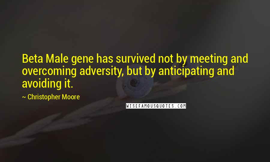 Christopher Moore Quotes: Beta Male gene has survived not by meeting and overcoming adversity, but by anticipating and avoiding it.