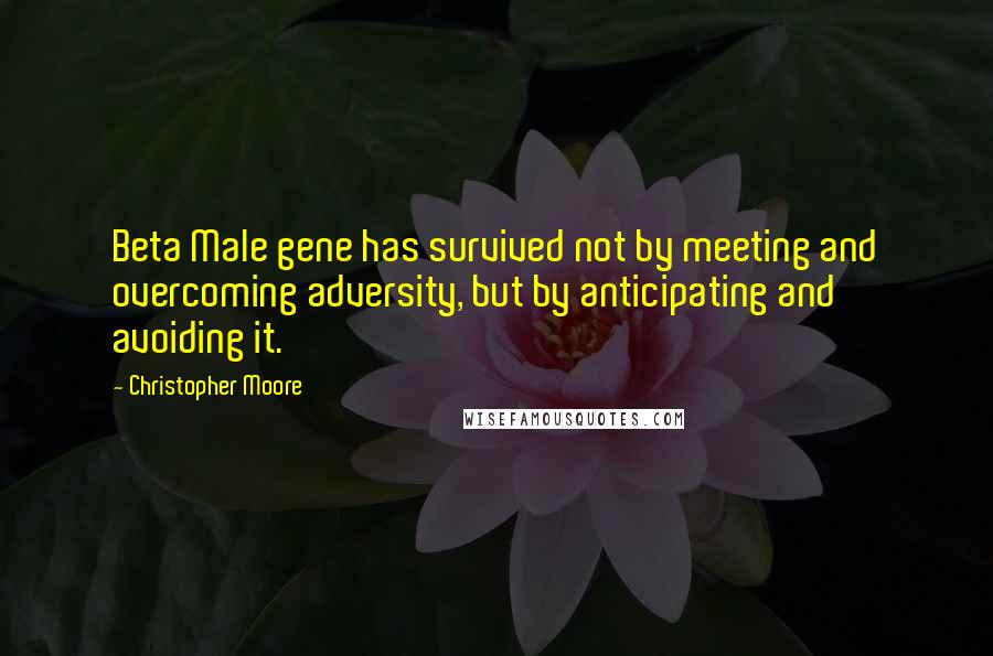 Christopher Moore Quotes: Beta Male gene has survived not by meeting and overcoming adversity, but by anticipating and avoiding it.