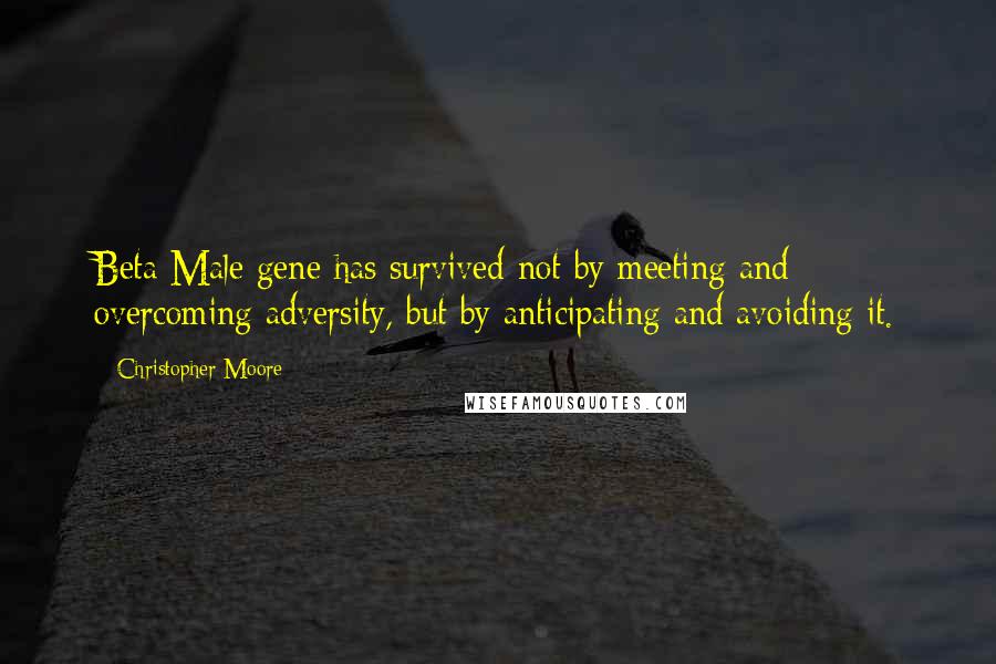 Christopher Moore Quotes: Beta Male gene has survived not by meeting and overcoming adversity, but by anticipating and avoiding it.