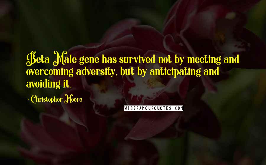 Christopher Moore Quotes: Beta Male gene has survived not by meeting and overcoming adversity, but by anticipating and avoiding it.